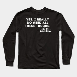 Yes I Really Do Need All These Trucks Long Sleeve T-Shirt